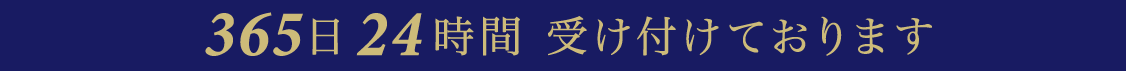 365日　24時間　受け付けております