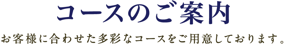 コースのご案内　お客様に合わせた多彩なコースをご用意しております。