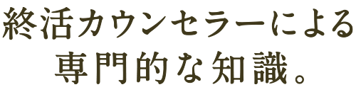 終活プランナーによる専門的な知識。