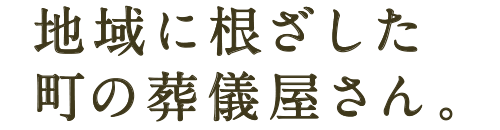 地域に根ざした町の葬儀屋さん。