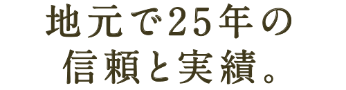 地元で25年の信頼と実績。