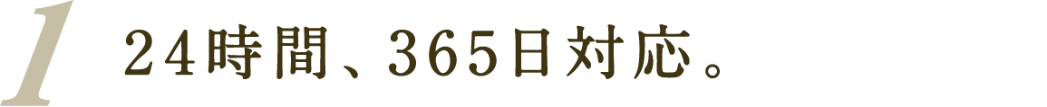 24時間、365日対応。